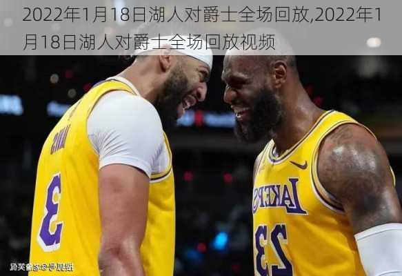 2022年1月18日湖人对爵士全场回放,2022年1月18日湖人对爵士全场回放视频