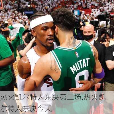 热火凯尔特人东决第二场,热火凯尔特人东决今天