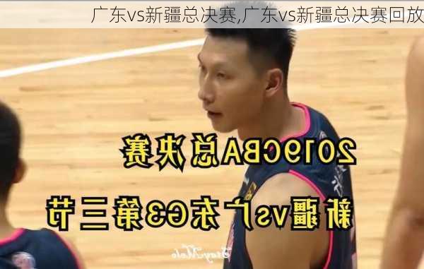 广东vs新疆总决赛,广东vs新疆总决赛回放