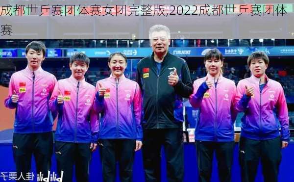 成都世乒赛团体赛女团完整版,2022成都世乒赛团体赛