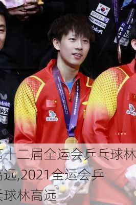 第十二届全运会乒乓球林高远,2021全运会乒乓球林高远