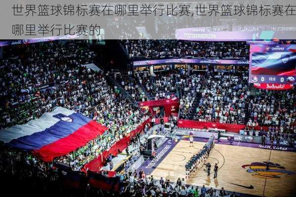 世界篮球锦标赛在哪里举行比赛,世界篮球锦标赛在哪里举行比赛的