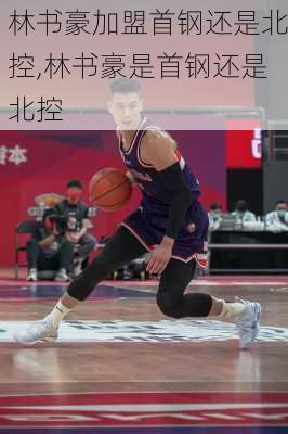 林书豪加盟首钢还是北控,林书豪是首钢还是北控