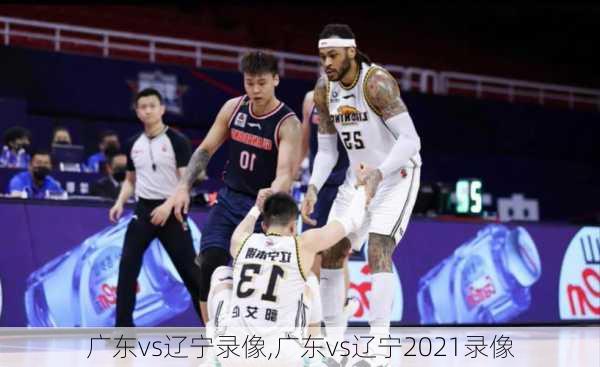 广东vs辽宁录像,广东vs辽宁2021录像