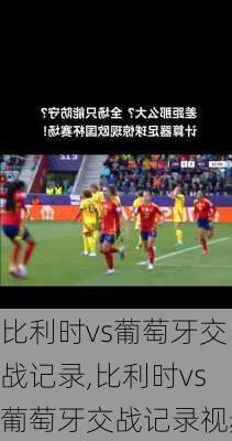 比利时vs葡萄牙交战记录,比利时vs葡萄牙交战记录视频