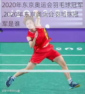 2020年东京奥运会羽毛球冠军,2020年东京奥运会羽毛球冠军是谁