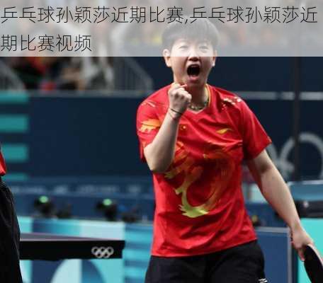 乒乓球孙颖莎近期比赛,乒乓球孙颖莎近期比赛视频