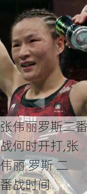 张伟丽罗斯二番战何时开打,张伟丽 罗斯 二番战时间