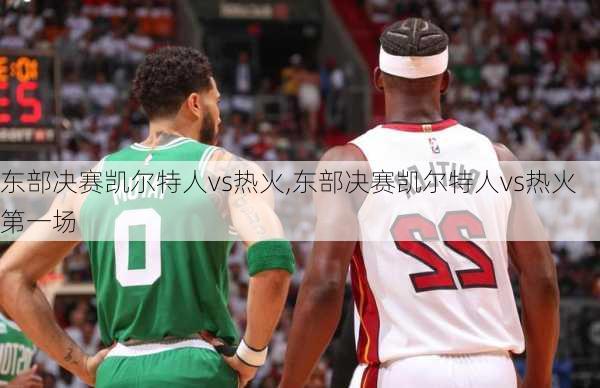 东部决赛凯尔特人vs热火,东部决赛凯尔特人vs热火第一场