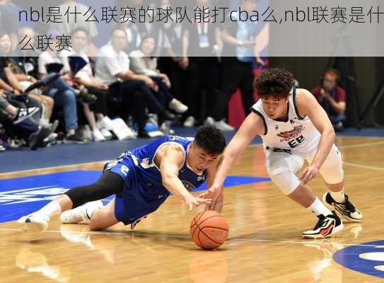 nbl是什么联赛的球队能打cba么,nbl联赛是什么联赛
