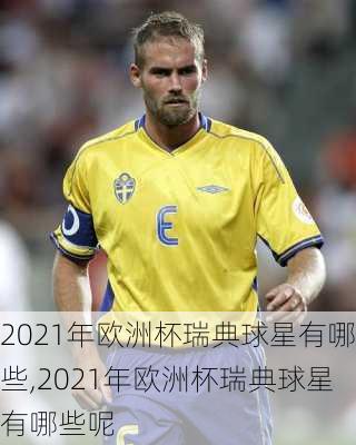 2021年欧洲杯瑞典球星有哪些,2021年欧洲杯瑞典球星有哪些呢