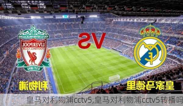 皇马对利物浦cctv5,皇马对利物浦cctv5转播吗