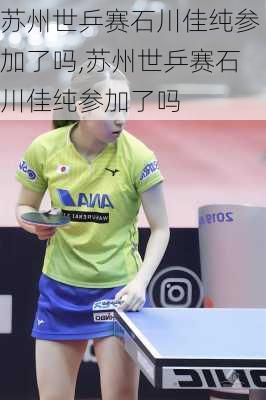 苏州世乒赛石川佳纯参加了吗,苏州世乒赛石川佳纯参加了吗