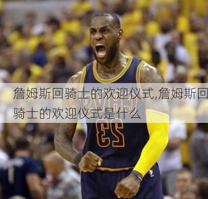 詹姆斯回骑士的欢迎仪式,詹姆斯回骑士的欢迎仪式是什么