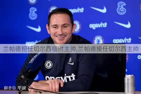 兰帕德担任切尔西临时主帅,兰帕德接任切尔西主帅