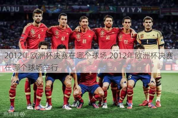 2012年欧洲杯决赛在哪个球场,2012年欧洲杯决赛在哪个球场举行