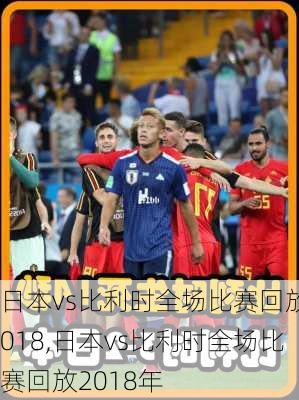 日本vs比利时全场比赛回放2018,日本vs比利时全场比赛回放2018年