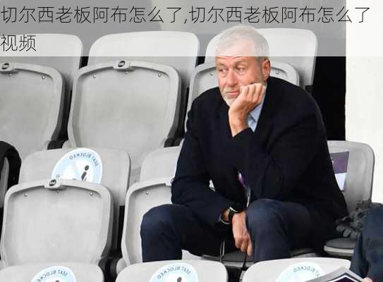 切尔西老板阿布怎么了,切尔西老板阿布怎么了视频