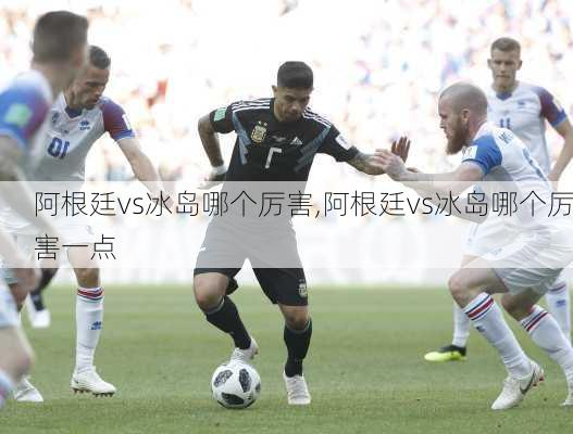 阿根廷vs冰岛哪个厉害,阿根廷vs冰岛哪个厉害一点