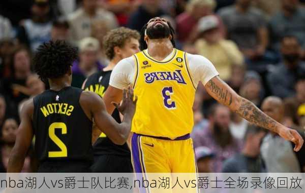nba湖人vs爵士队比赛,nba湖人vs爵士全场录像回放