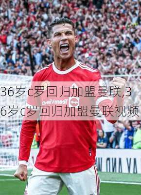 36岁c罗回归加盟曼联,36岁c罗回归加盟曼联视频