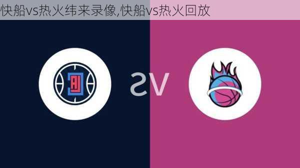快船vs热火纬来录像,快船vs热火回放