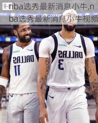 nba选秀最新消息小牛,nba选秀最新消息小牛视频