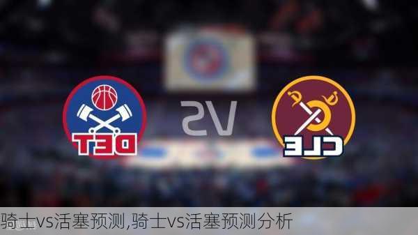 骑士vs活塞预测,骑士vs活塞预测分析