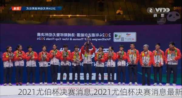 2021尤伯杯决赛消息,2021尤伯杯决赛消息最新
