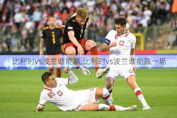 比利时vs波兰谁能赢,比利时vs波兰谁能赢一场