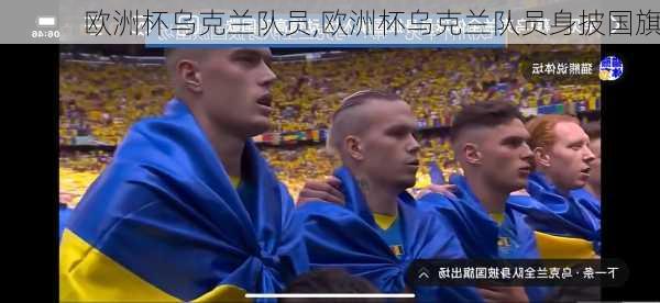 欧洲杯乌克兰队员,欧洲杯乌克兰队员身披国旗