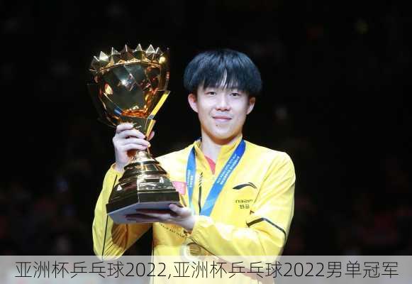 亚洲杯乒乓球2022,亚洲杯乒乓球2022男单冠军