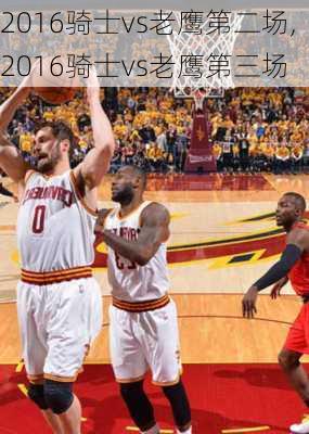 2016骑士vs老鹰第二场,2016骑士vs老鹰第三场