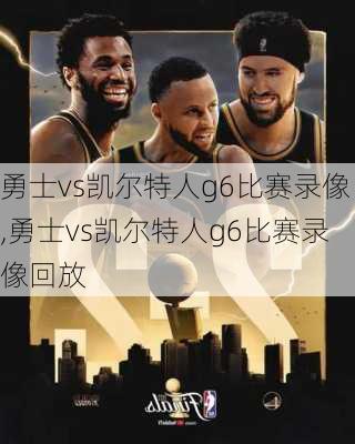 勇士vs凯尔特人g6比赛录像,勇士vs凯尔特人g6比赛录像回放