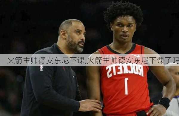火箭主帅德安东尼下课,火箭主帅德安东尼下课了吗