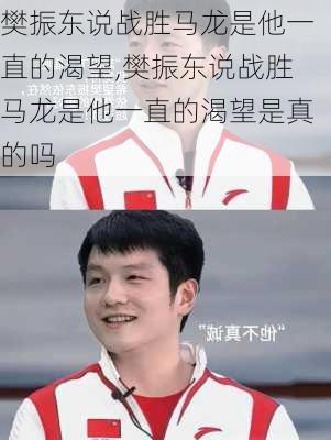 樊振东说战胜马龙是他一直的渴望,樊振东说战胜马龙是他一直的渴望是真的吗