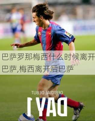 巴萨罗那梅西什么时候离开巴萨,梅西离开后巴萨
