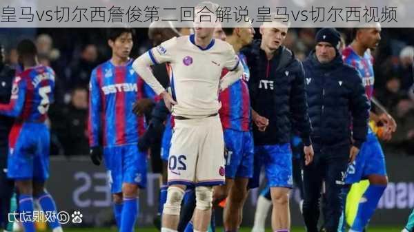 皇马vs切尔西詹俊第二回合解说,皇马vs切尔西视频