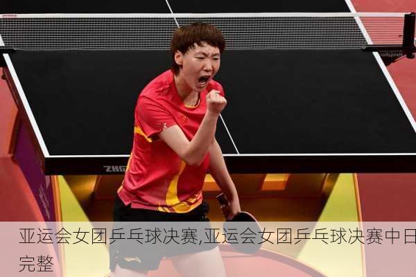 亚运会女团乒乓球决赛,亚运会女团乒乓球决赛中日完整