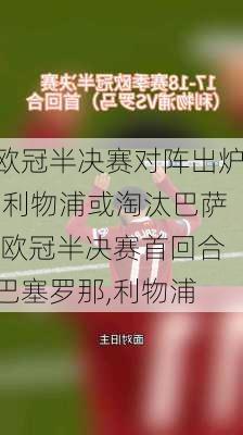 欧冠半决赛对阵出炉:利物浦或淘汰巴萨,欧冠半决赛首回合巴塞罗那,利物浦