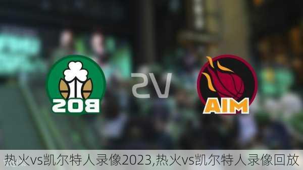 热火vs凯尔特人录像2023,热火vs凯尔特人录像回放