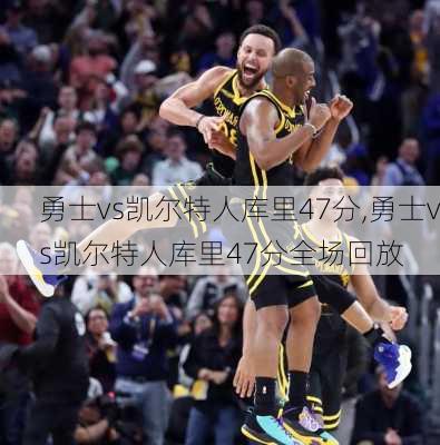 勇士vs凯尔特人库里47分,勇士vs凯尔特人库里47分全场回放