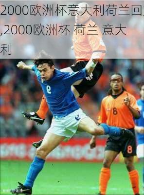 2000欧洲杯意大利荷兰回放,2000欧洲杯 荷兰 意大利