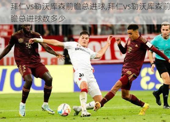 拜仁vs勒沃库森前瞻总进球,拜仁vs勒沃库森前瞻总进球数多少