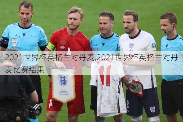 2021世界杯英格兰对丹麦,2021世界杯英格兰对丹麦比赛结果