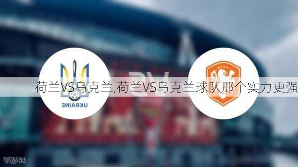 荷兰VS乌克兰,荷兰VS乌克兰球队那个实力更强