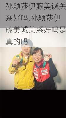 孙颖莎伊藤美诚关系好吗,孙颖莎伊藤美诚关系好吗是真的吗