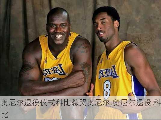 奥尼尔退役仪式科比惹哭奥尼尔,奥尼尔退役 科比