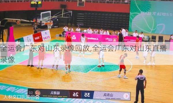 全运会广东对山东录像回放,全运会广东对山东直播录像