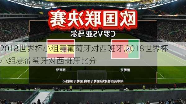 2018世界杯小组赛葡萄牙对西班牙,2018世界杯小组赛葡萄牙对西班牙比分